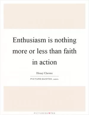 Enthusiasm is nothing more or less than faith in action Picture Quote #1