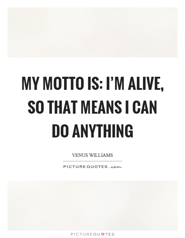 My motto is: I'm alive, so that means I can do anything Picture Quote #1