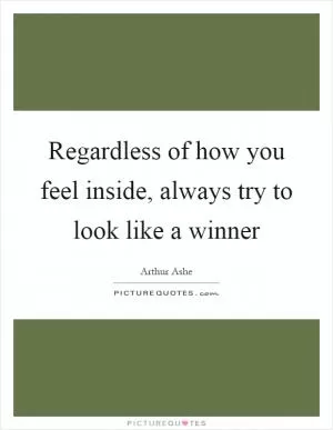 Regardless of how you feel inside, always try to look like a winner Picture Quote #1