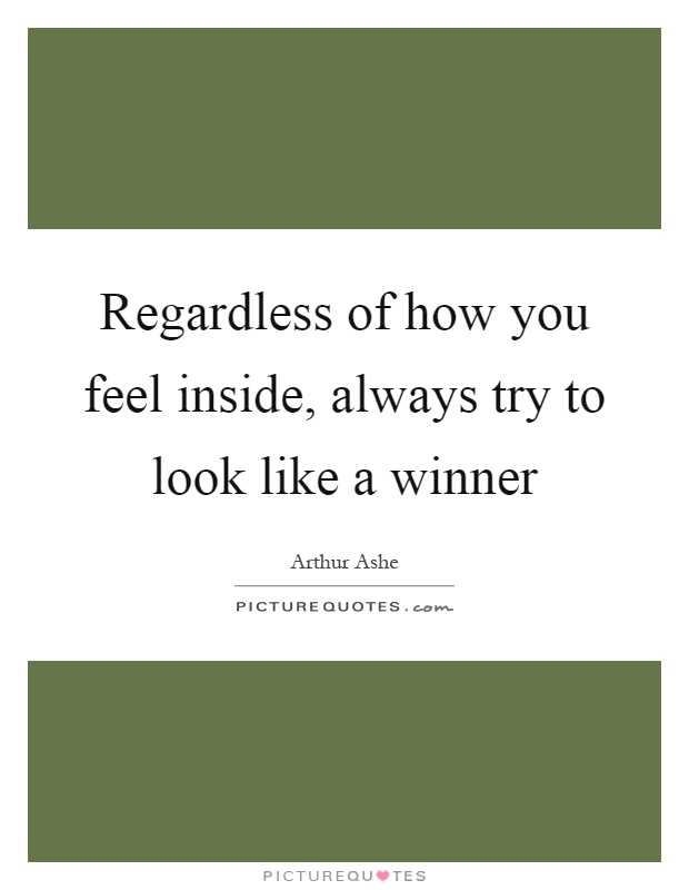 Regardless of how you feel inside, always try to look like a winner Picture Quote #1
