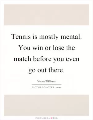 Tennis is mostly mental. You win or lose the match before you even go out there Picture Quote #1