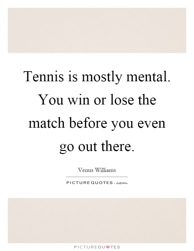 Tennis is mostly mental. You win or lose the match before you even go out there Picture Quote #1