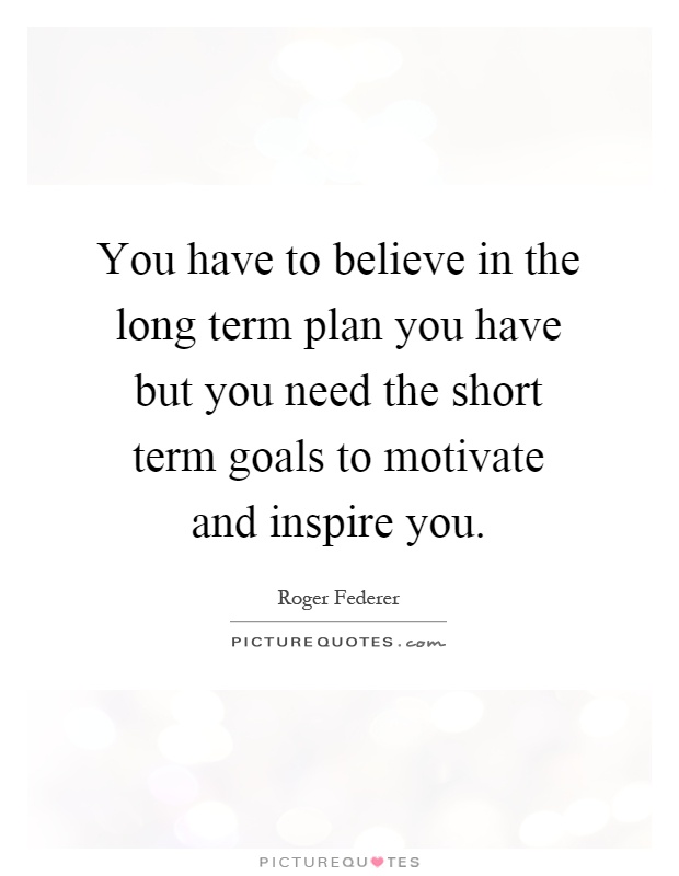 You have to believe in the long term plan you have but you need the short term goals to motivate and inspire you Picture Quote #1