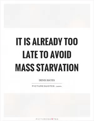 It is already too late to avoid mass starvation Picture Quote #1