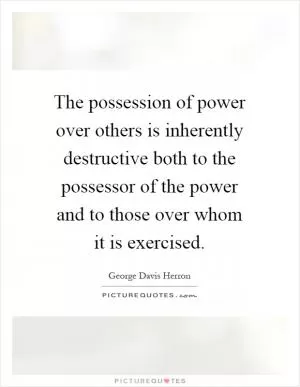 The possession of power over others is inherently destructive both to the possessor of the power and to those over whom it is exercised Picture Quote #1