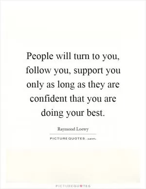 People will turn to you, follow you, support you only as long as they are confident that you are doing your best Picture Quote #1