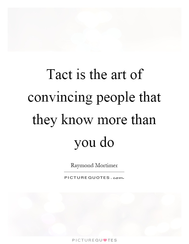 Tact is the art of convincing people that they know more than you do Picture Quote #1