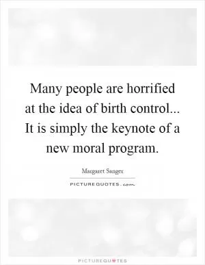 Many people are horrified at the idea of birth control... It is simply the keynote of a new moral program Picture Quote #1
