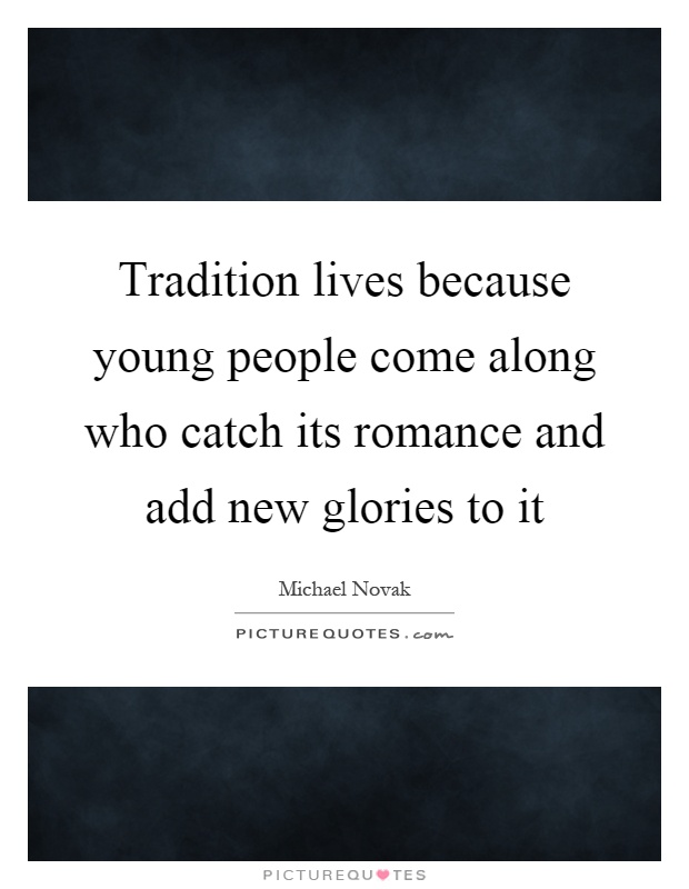 Tradition lives because young people come along who catch its romance and add new glories to it Picture Quote #1