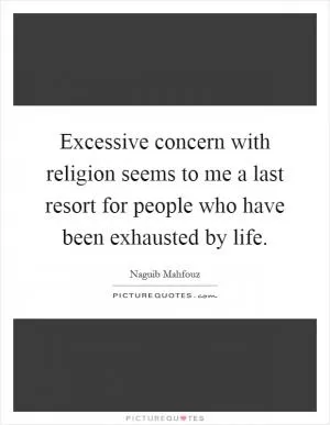 Excessive concern with religion seems to me a last resort for people who have been exhausted by life Picture Quote #1