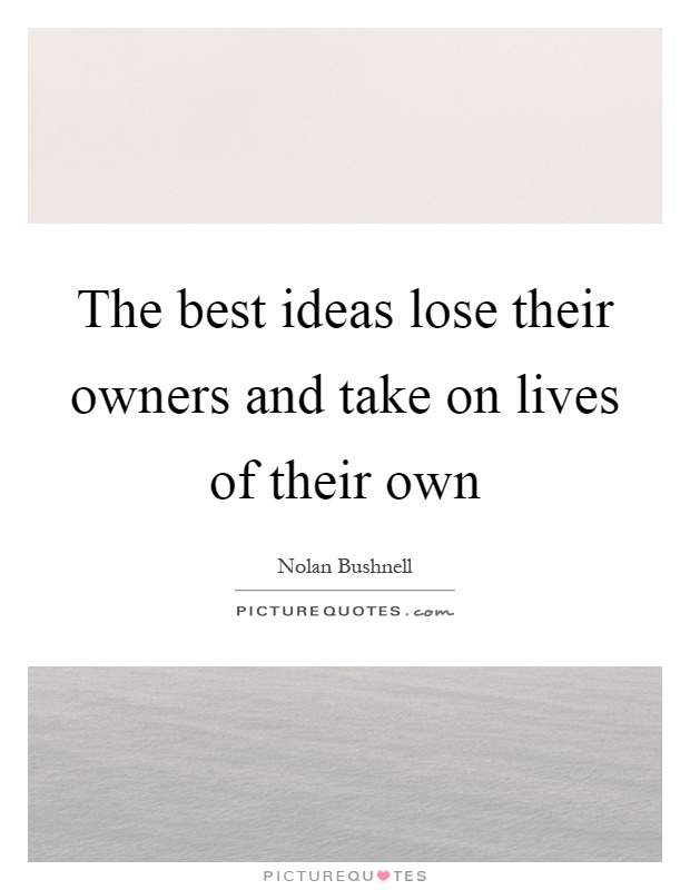 The best ideas lose their owners and take on lives of their own Picture Quote #1