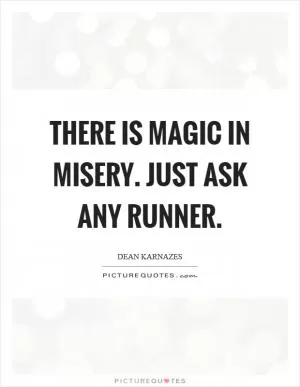 There is magic in misery. Just ask any runner Picture Quote #1