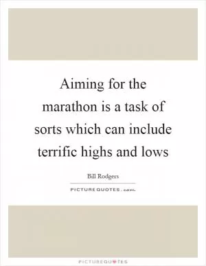 Aiming for the marathon is a task of sorts which can include terrific highs and lows Picture Quote #1