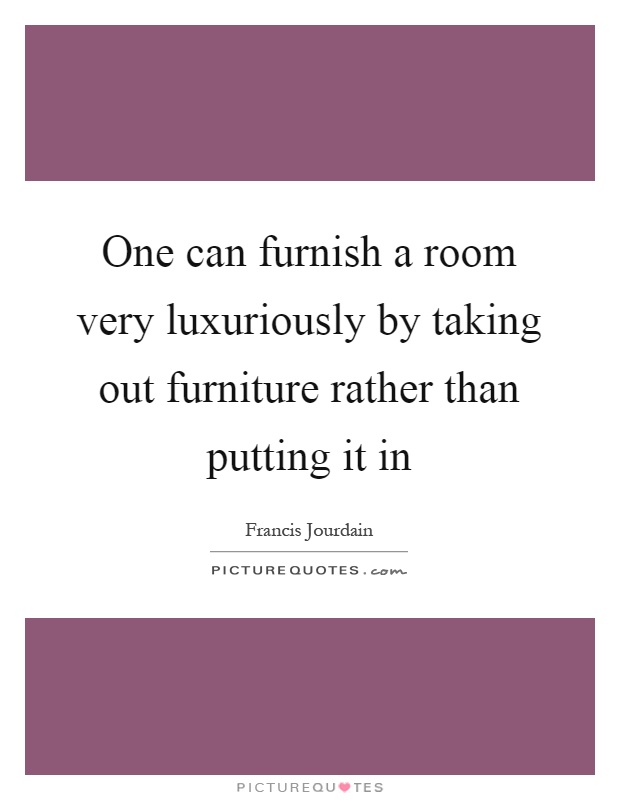 One can furnish a room very luxuriously by taking out furniture rather than putting it in Picture Quote #1