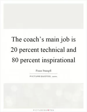 The coach’s main job is 20 percent technical and 80 percent inspirational Picture Quote #1