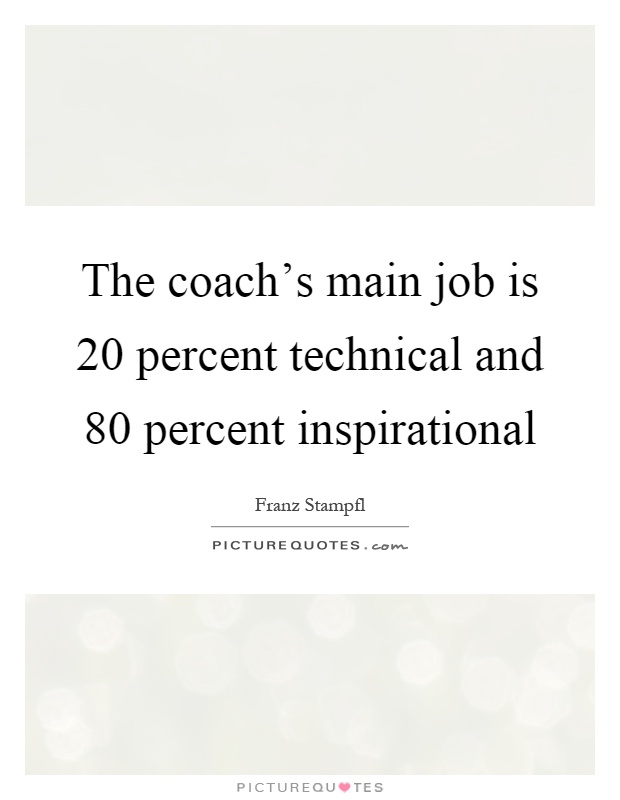 The coach's main job is 20 percent technical and 80 percent inspirational Picture Quote #1