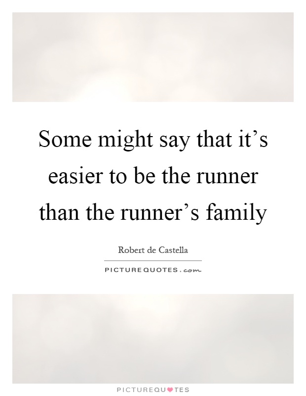 Some might say that it's easier to be the runner than the runner's family Picture Quote #1