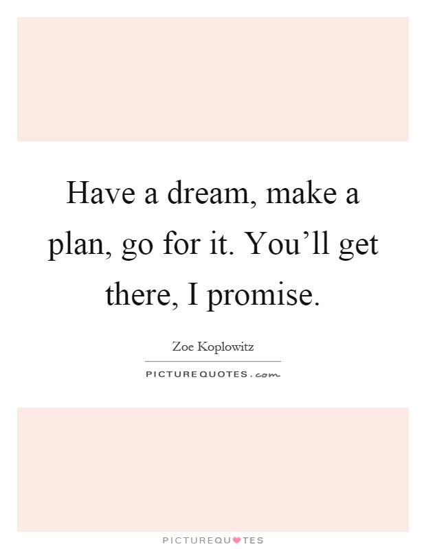 Have a dream, make a plan, go for it. You'll get there, I promise Picture Quote #1