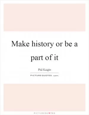 Make history or be a part of it Picture Quote #1