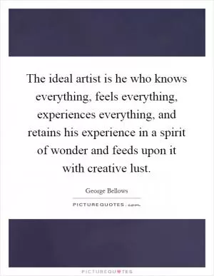 The ideal artist is he who knows everything, feels everything, experiences everything, and retains his experience in a spirit of wonder and feeds upon it with creative lust Picture Quote #1