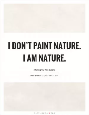 I don’t paint nature. I am nature Picture Quote #1