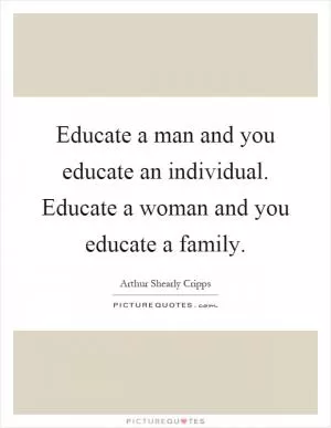 Educate a man and you educate an individual. Educate a woman and you educate a family Picture Quote #1
