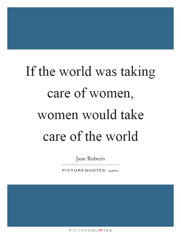 If the world was taking care of women, women would take care of the world Picture Quote #1