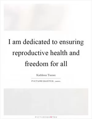I am dedicated to ensuring reproductive health and freedom for all Picture Quote #1