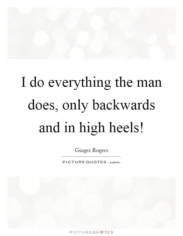 I do everything the man does, only backwards and in high heels! Picture Quote #1