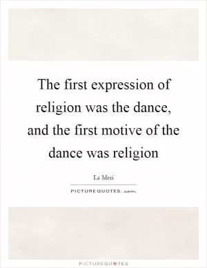 The first expression of religion was the dance, and the first motive of the dance was religion Picture Quote #1