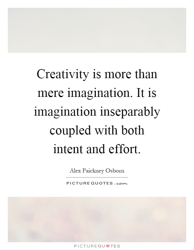 Creativity is more than mere imagination. It is imagination inseparably coupled with both intent and effort Picture Quote #1