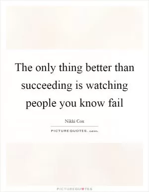 The only thing better than succeeding is watching people you know fail Picture Quote #1