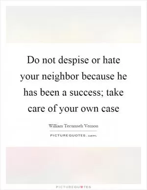 Do not despise or hate your neighbor because he has been a success; take care of your own case Picture Quote #1
