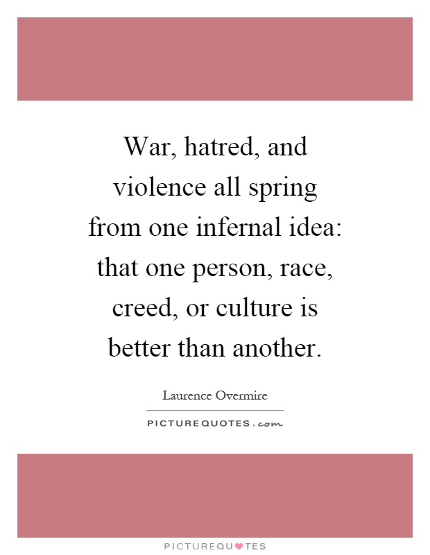 War, hatred, and violence all spring from one infernal idea: that one person, race, creed, or culture is better than another Picture Quote #1