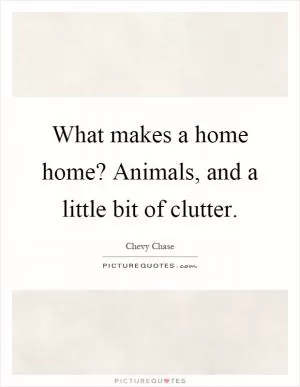 What makes a home home? Animals, and a little bit of clutter Picture Quote #1