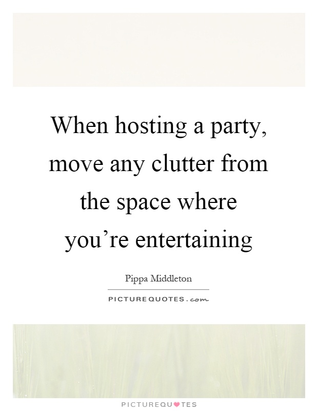 When hosting a party, move any clutter from the space where you're entertaining Picture Quote #1