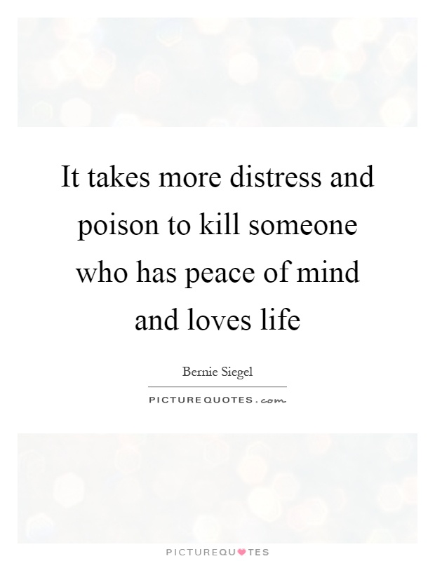 It takes more distress and poison to kill someone who has peace of mind and loves life Picture Quote #1