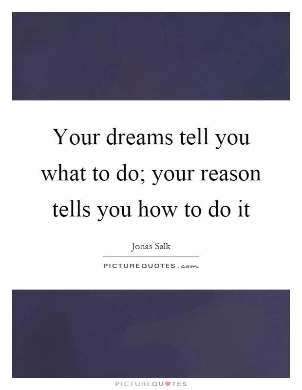 Your dreams tell you what to do; your reason tells you how to do it Picture Quote #1