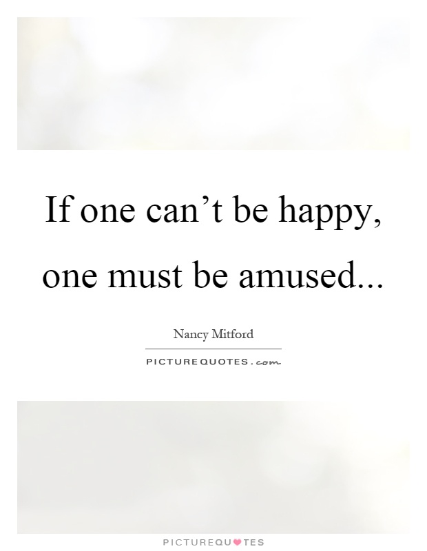 If one can't be happy, one must be amused Picture Quote #1