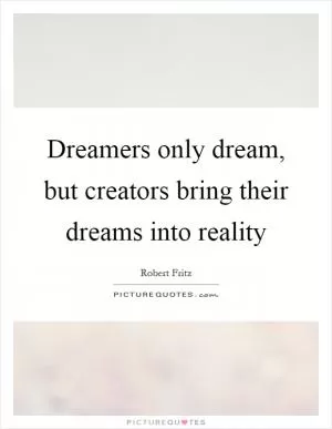 Dreamers only dream, but creators bring their dreams into reality Picture Quote #1