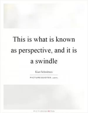 This is what is known as perspective, and it is a swindle Picture Quote #1
