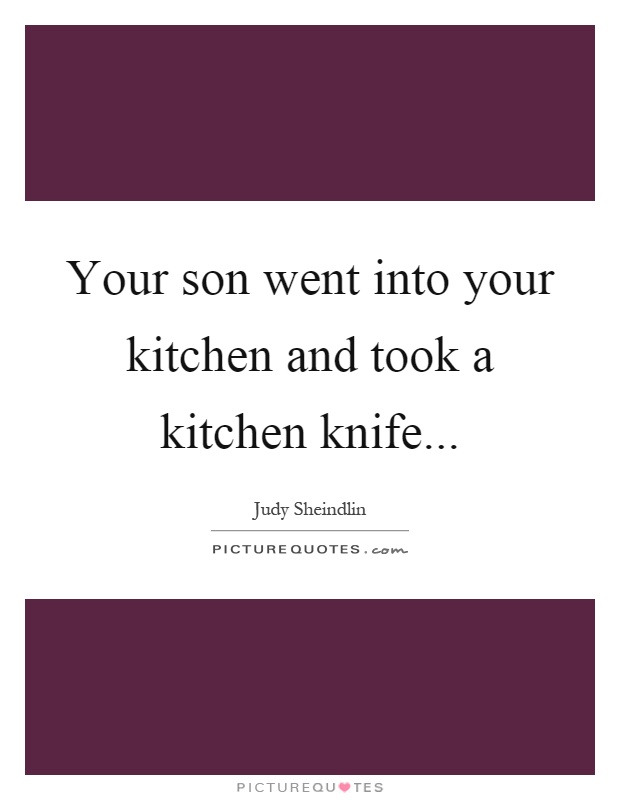 Your son went into your kitchen and took a kitchen knife Picture Quote #1
