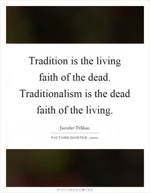 Tradition is the living faith of the dead. Traditionalism is the dead faith of the living Picture Quote #1