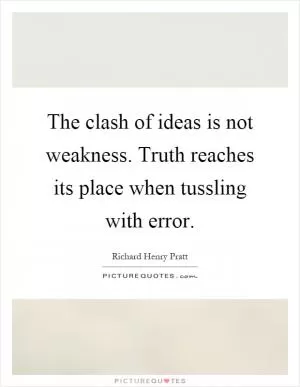 The clash of ideas is not weakness. Truth reaches its place when tussling with error Picture Quote #1