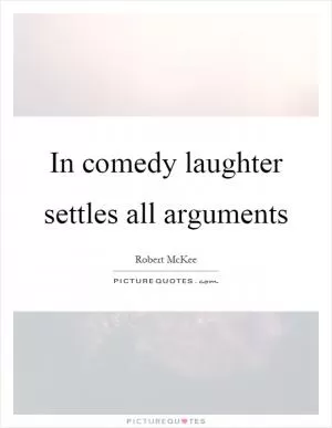 In comedy laughter settles all arguments Picture Quote #1