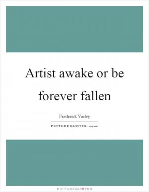 Artist awake or be forever fallen Picture Quote #1