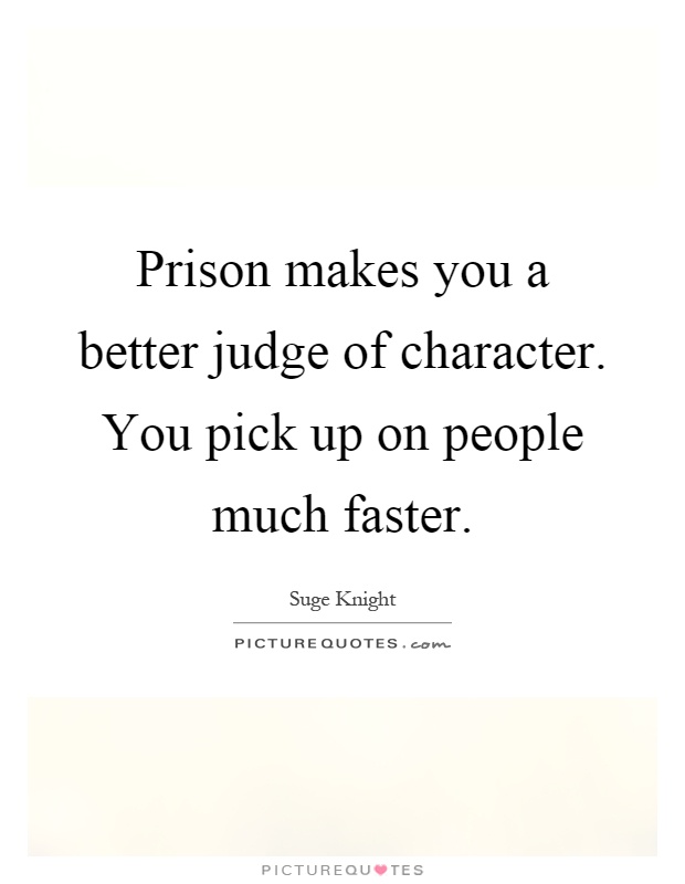 Prison makes you a better judge of character. You pick up on people much faster Picture Quote #1