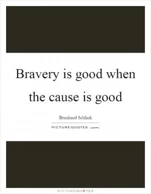 Bravery is good when the cause is good Picture Quote #1