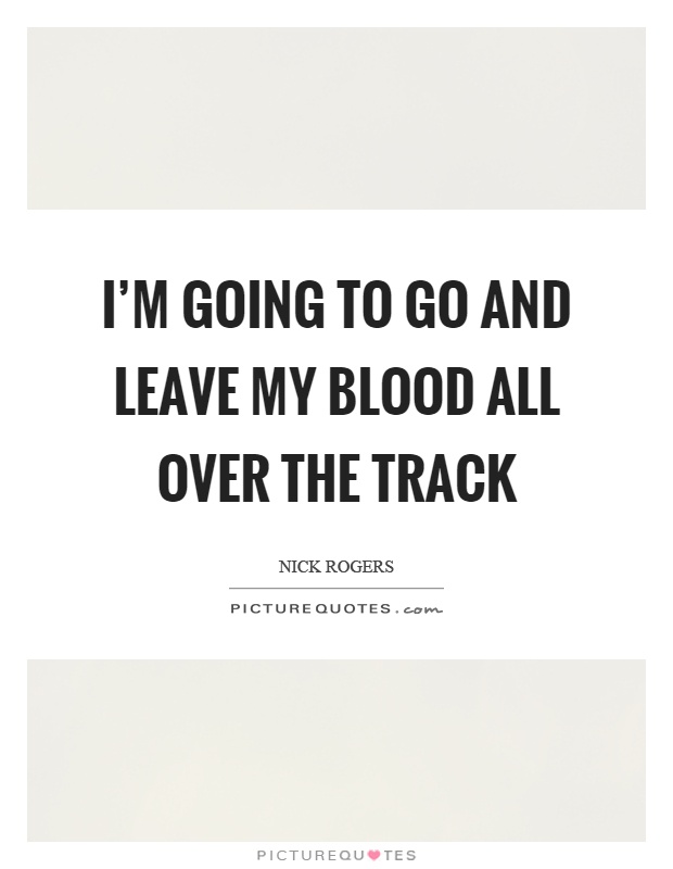 I'm going to go and leave my blood all over the track Picture Quote #1