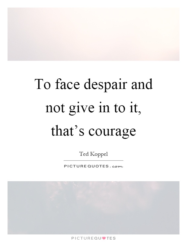 To face despair and not give in to it, that's courage Picture Quote #1